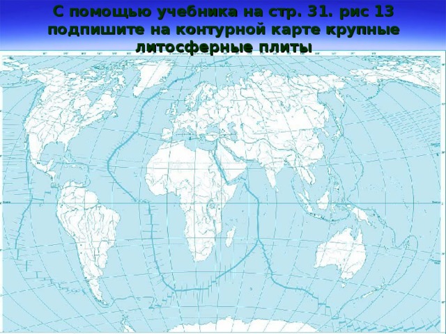 Контурные карты 5 класс 13. Карта литосферных плит контурная карта. Литосферные плиты на контурной арте. Литосферные плиты на контурной карте. Плиты литосферы на контурной карте.