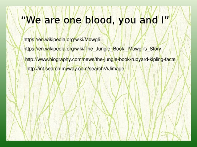 “ We are one blood, you and I” https://en.wikipedia.org/wiki/Mowgli https://en.wikipedia.org/wiki/The_Jungle_Book:_Mowgli's_Story http://www.biography.com/news/the-jungle-book-rudyard-kipling-facts http://int.search.myway.com/search/AJimage 