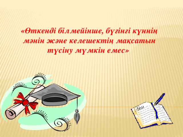 «Өткенді білмейінше, бүгінгі күннің мәнін және келешектің мақсатын түсіну мүмкін емес» 