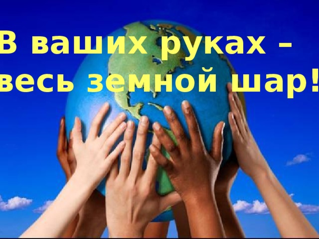 Для правки формата примечаний щелкните мышью В ваших руках – весь земной шар! 