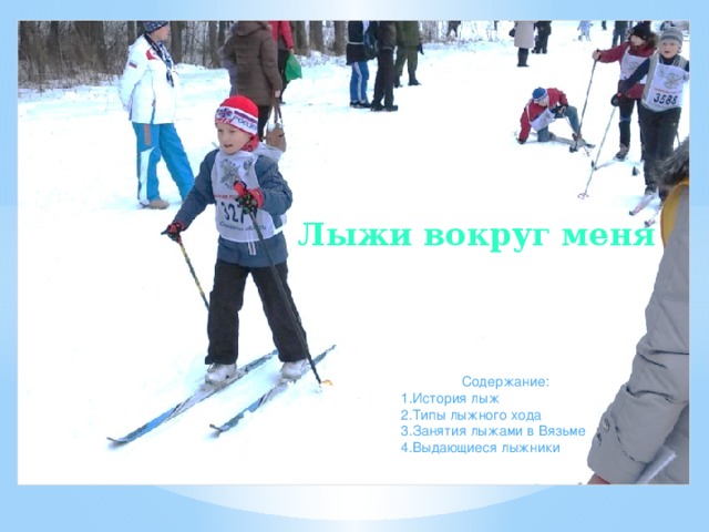 Лыжи вокруг меня Содержание: 1.История лыж 2.Типы лыжного хода 3.Занятия лыжами в Вязьме 4.Выдающиеся лыжники