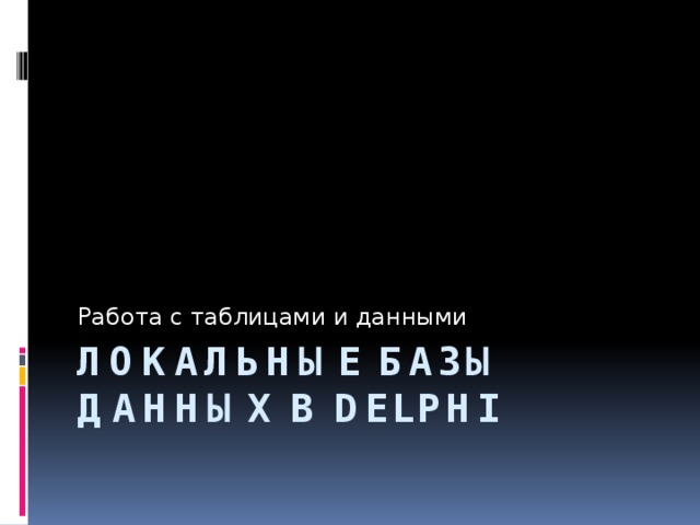 Работа с таблицами и данными Локальные базы данных в Delphi 