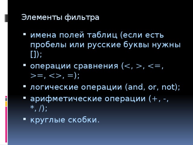 Элементы фильтра имена полей таблиц (если есть пробелы или русские буквы нужны []); операции сравнения (, =, , =); логические операции (and, or, not); арифметические операции (+, -, *, /); круглые скобки. 