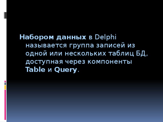 Набором данных в Delphi называется группа записей из одной или нескольких таблиц БД, доступная через компоненты Table и Query . 
