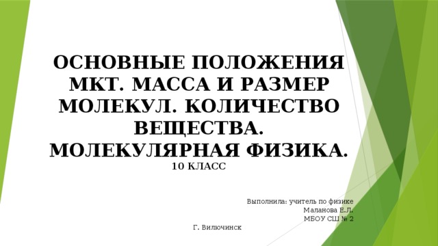  ОСНОВНЫЕ ПОЛОЖЕНИЯ МКТ. МАССА И РАЗМЕР МОЛЕКУЛ. КОЛИЧЕСТВО ВЕЩЕСТВА. МОЛЕКУЛЯРНАЯ ФИЗИКА.  10 класс Выполнила: учитель по физике Маланова Е.Л. МБОУ СШ № 2 Г. Вилючинск 