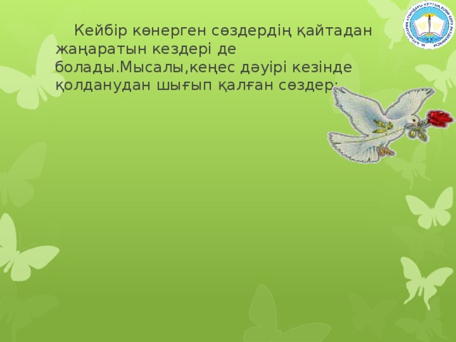  Кейбір көнерген сөздердің қайтадан жаңаратын кездері де болады.Мысалы,кеңес дәуірі кезінде қолданудан шығып қалған сөздер: 