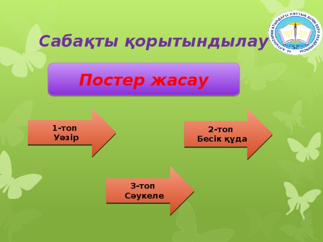 Сабақты қорытындылау Постер жасау 1-топ 2-топ Уәзір Бесік құда 3-топ Сәукеле 