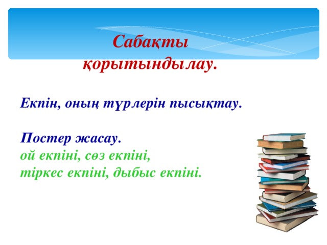 Сабақты қорытындылау. Екпін, оның түрлерін пысықтау. Постер жасау. ой екпіні, сөз екпіні, тіркес екпіні, дыбыс екпіні. 