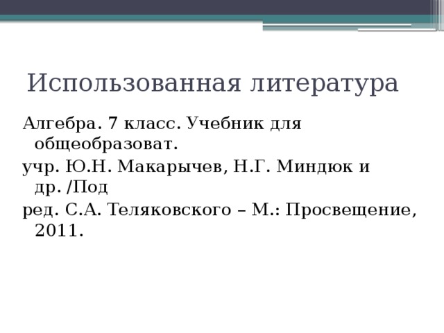 Использованная литература Алгебра. 7 класс. Учебник для общеобразоват. учр. Ю.Н. Макарычев, Н.Г. Миндюк и др. /Под ред. С.А. Теляковского – М.: Просвещение, 2011. 