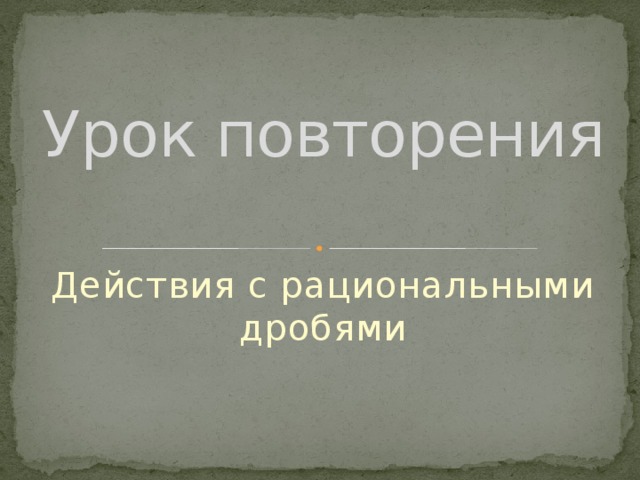 Урок повторения Действия с рациональными дробями 