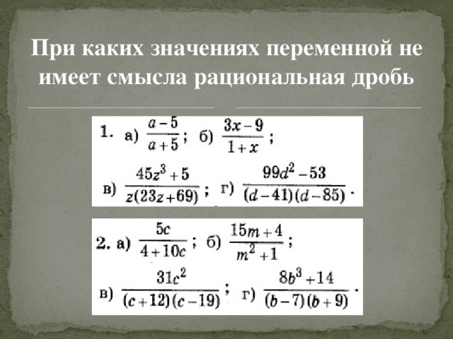 Найди 2 значения переменной. При каких значениях переменной имеет смысл. При каких значениях дробь не имеет смысла. При каких значениях. При каких значениях переменной дробь имеет смысл.