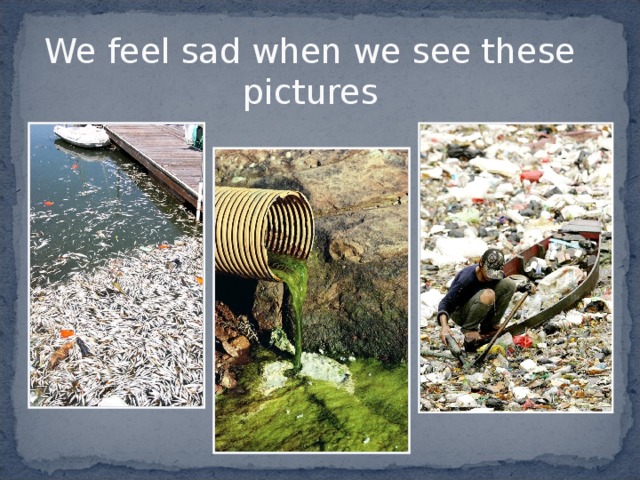 We feel sad when we see these pictures 