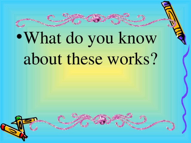 What do you know about these works? 