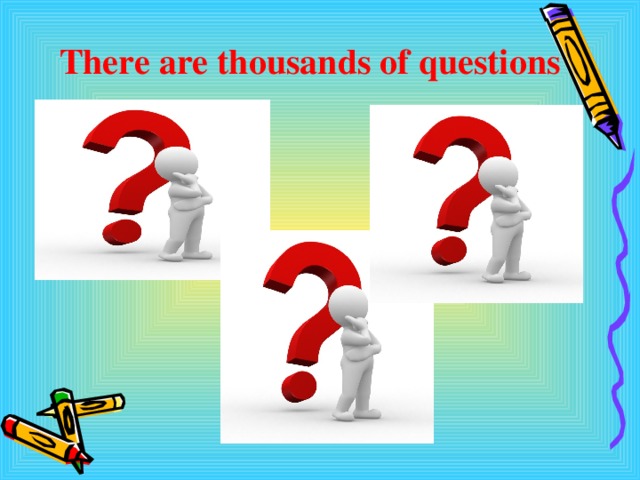      There are thousands of questions 