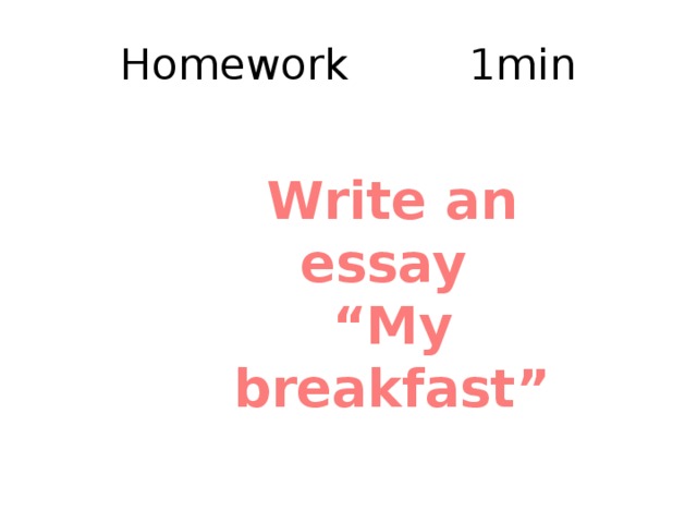 Homework     1min Write an essay “ My breakfast” 