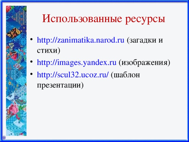 Использованные ресурсы http://zanimatika.narod.ru (загадки и стихи) http://images.yandex.ru (изображения) http://scul32.ucoz.ru/ (шаблон презентации) 
