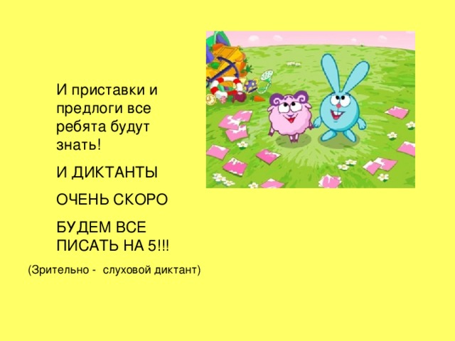 И приставки и предлоги все ребята будут знать! И ДИКТАНТЫ ОЧЕНЬ СКОРО БУДЕМ ВСЕ ПИСАТЬ НА 5!!! 