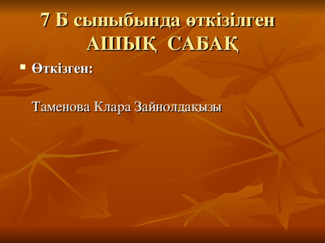 7 Б сыныбында өткізілген  АШЫҚ САБАҚ Өткізген:  Таменова Клара Зайнолдақызы 