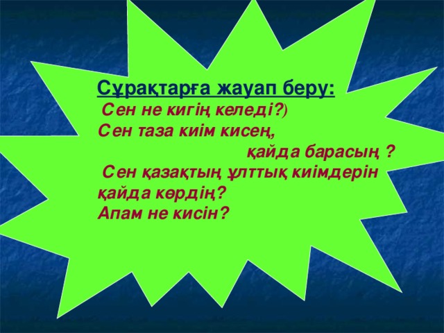 Сұрақтарға жауап беру:  Сен не кигің келеді? ) Сен таза киім кисең,  қайда барасың ?  Сен қазақтың ұлттық киімдерін қайда көрдің? Апам не кисін?        