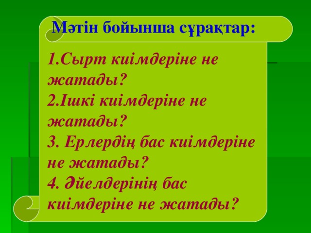  Мәтін бойынша сұрақтар: 1.Сырт киімдеріне не жатады? 2.Ішкі киімдеріне не жатады? 3. Ерлердің бас киімдеріне не жатады? 4. Әйелдерінің бас киімдеріне не жатады? 