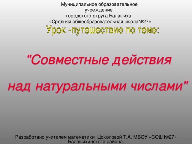 Муниципальное образовательное учреждение городского округа Балашиха  «Средняя общеобразовательная школа№27» Разработано учителем математики Цоколовой Т.А. МБОУ «СОШ №27» Балашихинского района. 