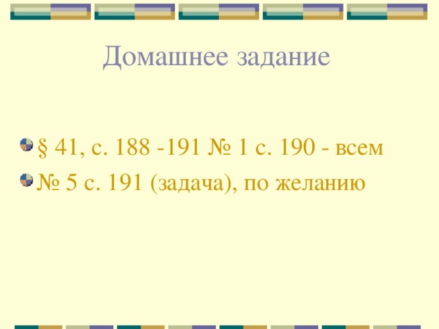 Домашнее задание   § 41, с. 188 -191 № 1 с. 190 - всем № 5 с. 191 (задача), по желанию