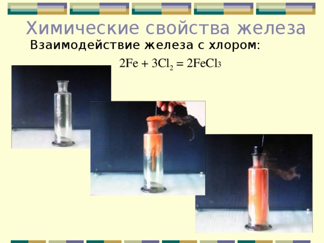 Химические свойства железа Взаимодействие железа с хлором: 2 Fe + 3 Cl 2 = 2 FeCl 3