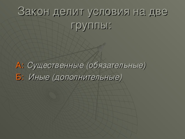 Закон делит условия на две группы: А:  Существенные (обязательные) Б:  Иные (дополнительные) 