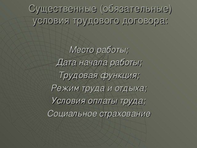 Существенные (обязательные) условия трудового договора:   Место работы; Дата начала работы; Трудовая функция; Режим труда и отдыха; Условия оплаты труда; Социальное страхование 