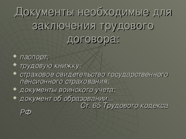 Документы необходимые для  заключения трудового договора: паспорт; трудовую книжку; страховое свидетельство государственного пенсионного страхования; документы воинского учета; документ об образовании... Ст. 65 Трудового кодекса РФ 