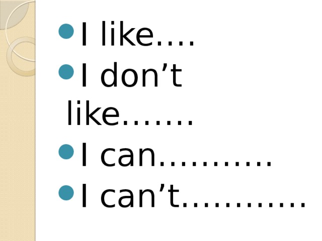 I like…. I don’t like……. I can……….. I can’t………… 