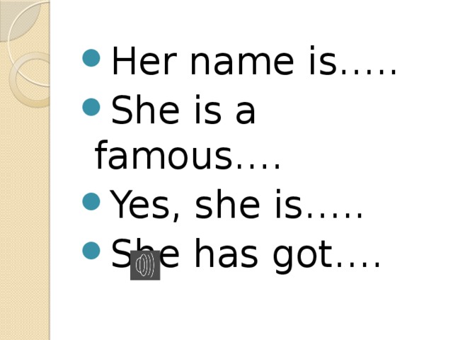 Her name is….. She is a famous…. Yes, she is….. She has got…. 