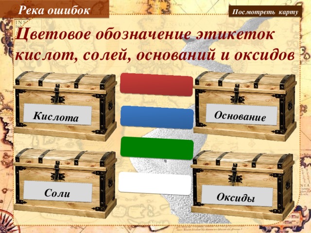 Река ошибок  Кислота  Основание  Соли  Оксиды Посмотреть карту Цветовое обозначение этикеток кислот, солей, оснований и оксидов Подберите цвета неорганических веществ