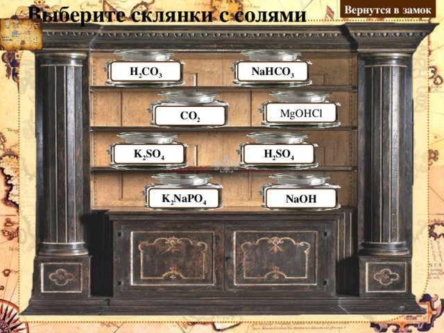 Вернутся в замок Выберите склянки с солями NaHCO 3 Н 2 CO 3 Ошибка Молодец MgOHCl Молодец СО 2 Ошибка Ошибка Молодец Н 2 SO 4 K 2 SO 4 Ошибка Молодец NaOH K 2 NaPO 4