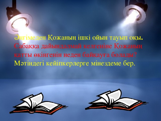 Әңгімеден Қожаның ішкі ойын тауып оқы .  Сабаққа дайындалмай келгеніне Қожаның қатты өкінгенін неден байқауға болады? Мәтіндегі кейіпкерлерге мінездеме бер. 