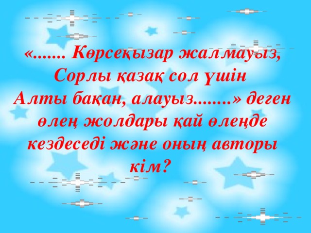 «....... Көрсеқызар жалмауыз, Сорлы қазақ сол үшін Алты бақан, алауыз........» деген өлең жолдары қай өлеңде кездеседі және оның авторы кім? 
