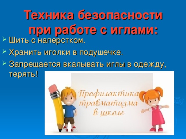 Техника безопасности при работе с иглами: Шить с наперстком. Хранить иголки в подушечке. Запрещается вкалывать иглы в одежду, терять! 