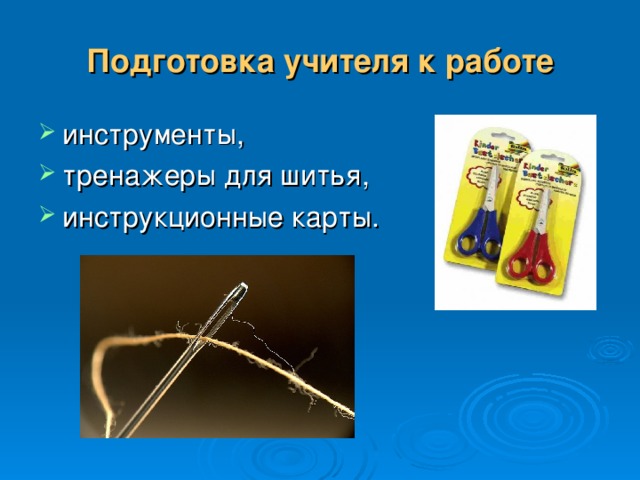 Подготовка учителя к работе инструменты, тренажеры для шитья, инструкционные карты. 