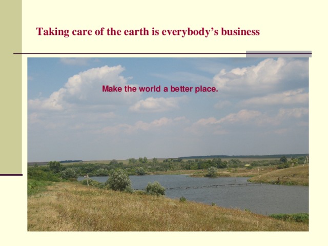 Taking care of the earth is everybody’s business Make the world a better place. 