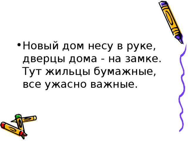 Новый дом несу в руке,  дверцы дома - на замке.  Тут жильцы бумажные,  все ужасно важные. 