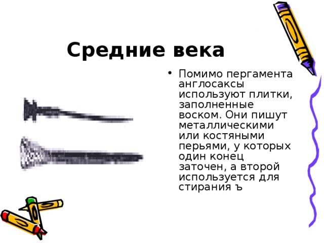 Средние века Помимо пергамента англосаксы используют плитки, заполненные воском. Они пишут металлическими или костяными перьями, у которых один конец заточен, а второй используется для стирания ъ 