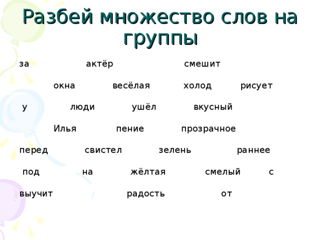 Разбей множество слов на группы за актёр смешит  окна весёлая холод рисует  у люди ушёл вкусный  Илья пение прозрачное перед свистел зелень раннее  под на жёлтая смелый с выучит радость от 