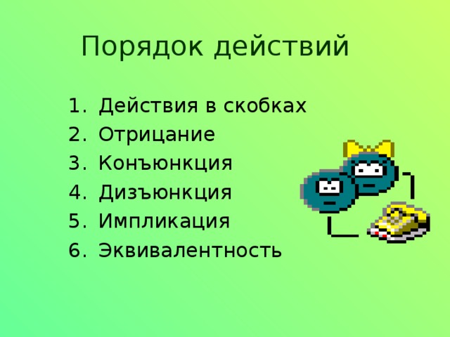 Порядок действий Действия в скобках Отрицание Конъюнкция Дизъюнкция Импликация Эквивалентность 
