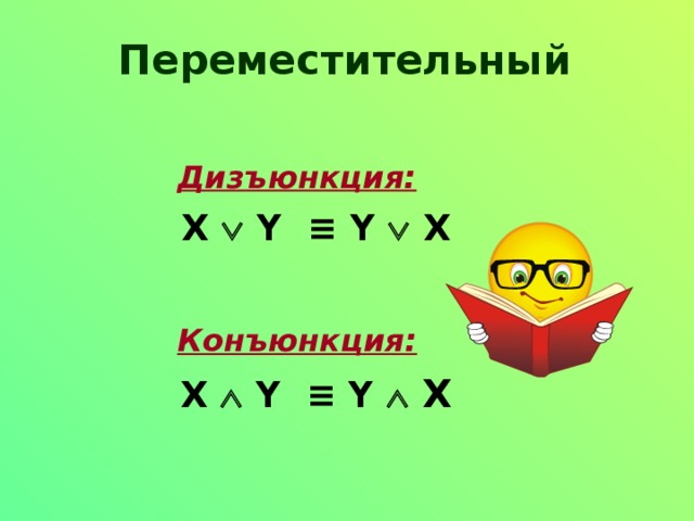 Переместительный Дизъюнкция:  X  Y ≡ Y    X  Конъюнкция:  X  Y ≡ Y   X 
