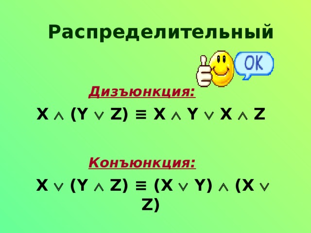Распределительный Дизъюнкция:  X  (Y  Z) ≡ X  Y  X  Z  Конъюнкция:   X  (Y  Z) ≡ (X  Y)  (X  Z) 