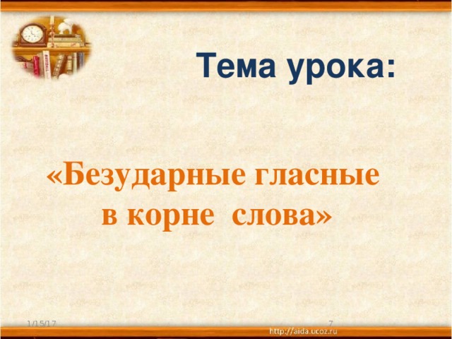 Тема урока: «Безударные гласные в корне слова» 1/15/17  