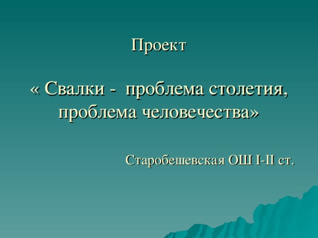 Проект   « Свалки - проблема столетия, проблема человечества»    Старобешевская ОШ І-ІІ ст. 