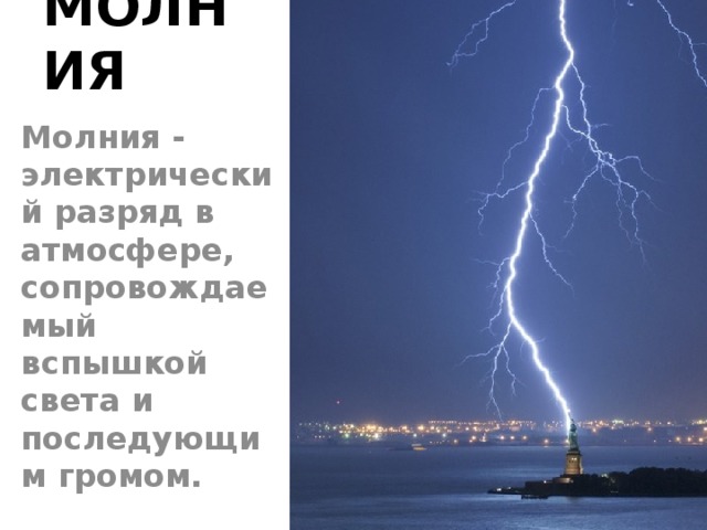 МОЛНИЯ Молния - электрический разряд в атмосфере, сопровождаемый вспышкой света и последующим громом. 