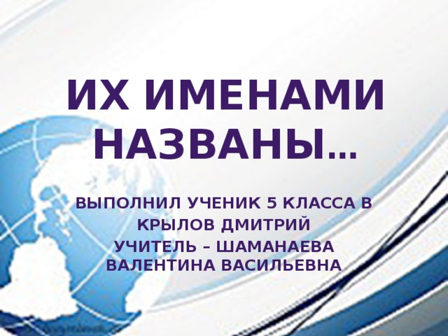 Их  именами  названы … Выполнил ученик 5 класса В Крылов Дмитрий Учитель – Шаманаева валентина васильевна 