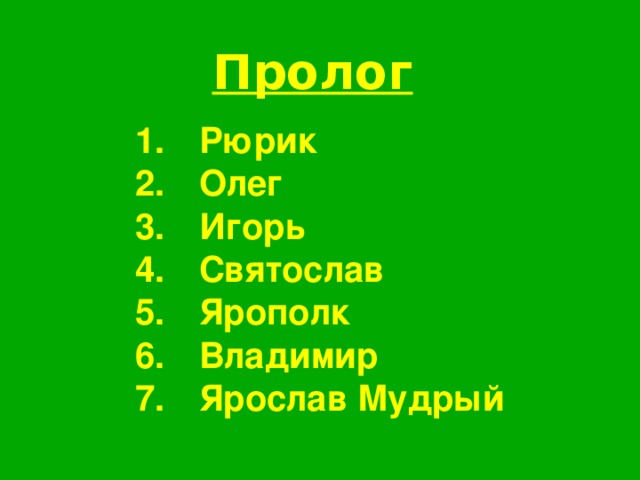 Пролог 1.  Рюрик 2.  Олег 3.  Игорь 4.  Святослав 5.  Ярополк 6.  Владимир 7.  Ярослав Мудрый